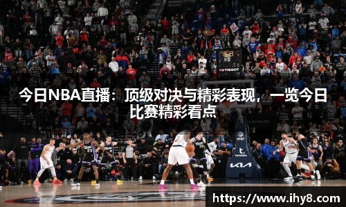 今日NBA直播：顶级对决与精彩表现，一览今日比赛精彩看点