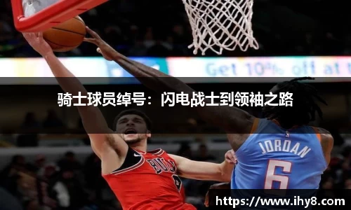 骑士球员绰号：闪电战士到领袖之路